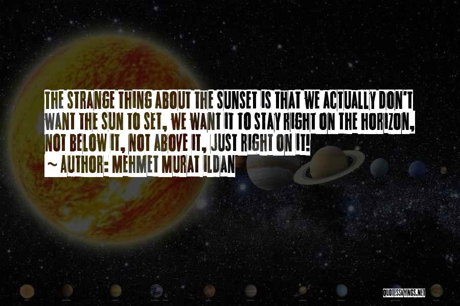 Mehmet Murat Ildan Quotes: The Strange Thing About The Sunset Is That We Actually Don't Want The Sun To Set, We Want It To