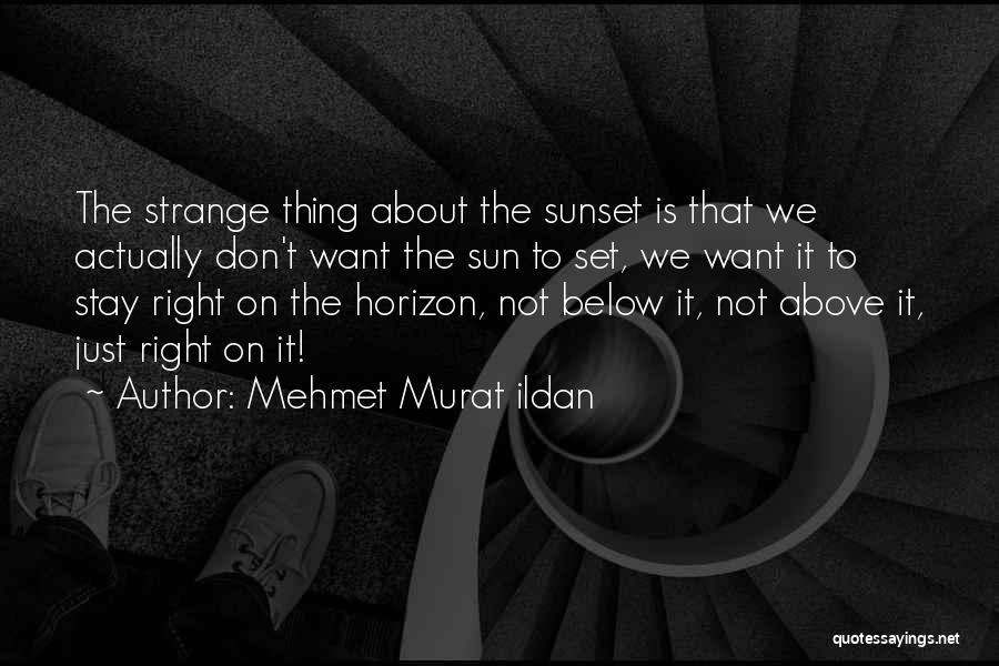 Mehmet Murat Ildan Quotes: The Strange Thing About The Sunset Is That We Actually Don't Want The Sun To Set, We Want It To
