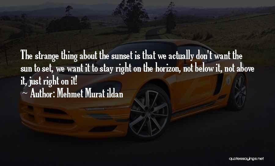 Mehmet Murat Ildan Quotes: The Strange Thing About The Sunset Is That We Actually Don't Want The Sun To Set, We Want It To