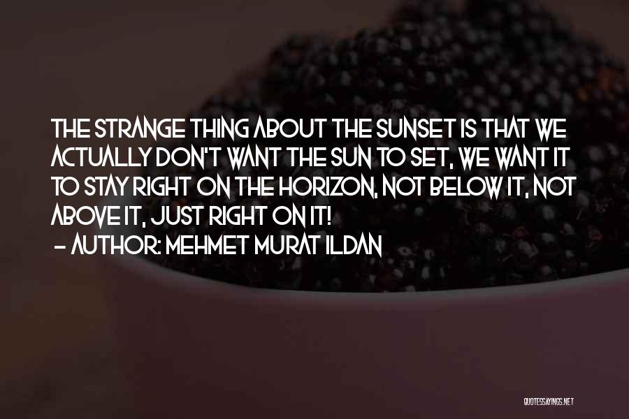 Mehmet Murat Ildan Quotes: The Strange Thing About The Sunset Is That We Actually Don't Want The Sun To Set, We Want It To
