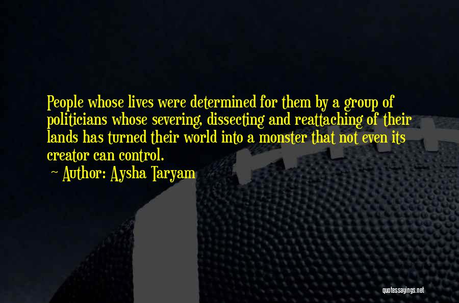 Aysha Taryam Quotes: People Whose Lives Were Determined For Them By A Group Of Politicians Whose Severing, Dissecting And Reattaching Of Their Lands