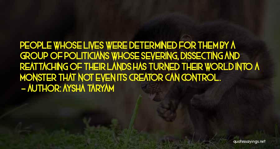 Aysha Taryam Quotes: People Whose Lives Were Determined For Them By A Group Of Politicians Whose Severing, Dissecting And Reattaching Of Their Lands
