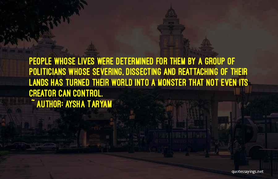 Aysha Taryam Quotes: People Whose Lives Were Determined For Them By A Group Of Politicians Whose Severing, Dissecting And Reattaching Of Their Lands