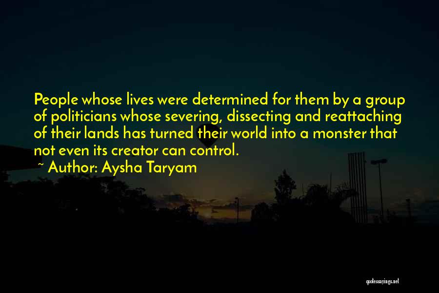 Aysha Taryam Quotes: People Whose Lives Were Determined For Them By A Group Of Politicians Whose Severing, Dissecting And Reattaching Of Their Lands