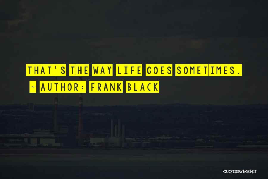 Frank Black Quotes: That's The Way Life Goes Sometimes.