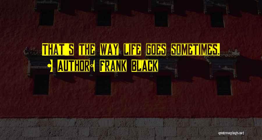 Frank Black Quotes: That's The Way Life Goes Sometimes.