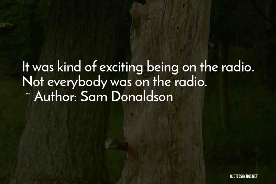 Sam Donaldson Quotes: It Was Kind Of Exciting Being On The Radio. Not Everybody Was On The Radio.