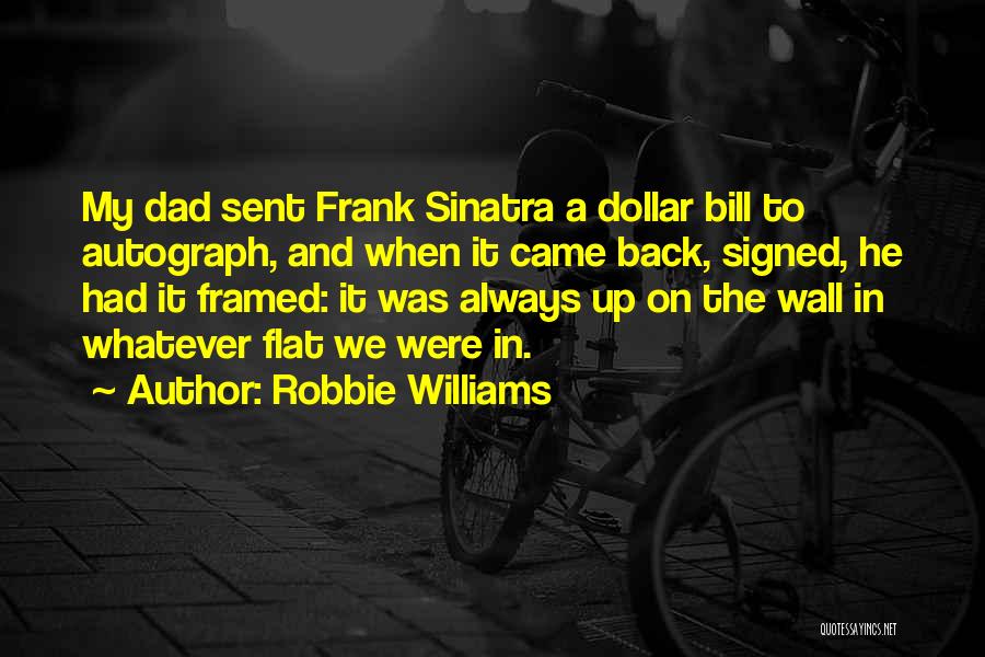 Robbie Williams Quotes: My Dad Sent Frank Sinatra A Dollar Bill To Autograph, And When It Came Back, Signed, He Had It Framed: