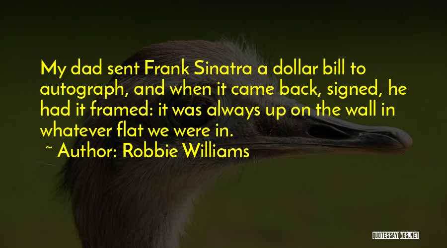 Robbie Williams Quotes: My Dad Sent Frank Sinatra A Dollar Bill To Autograph, And When It Came Back, Signed, He Had It Framed: