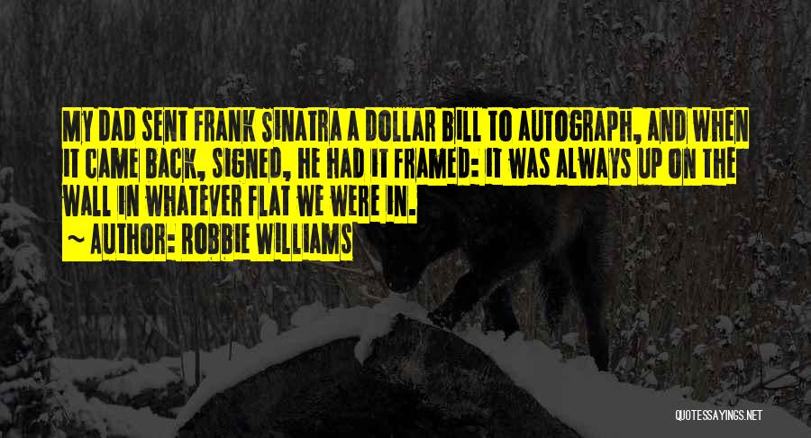 Robbie Williams Quotes: My Dad Sent Frank Sinatra A Dollar Bill To Autograph, And When It Came Back, Signed, He Had It Framed: