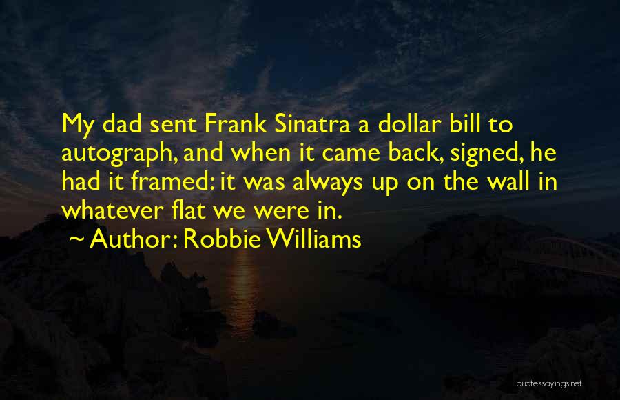 Robbie Williams Quotes: My Dad Sent Frank Sinatra A Dollar Bill To Autograph, And When It Came Back, Signed, He Had It Framed: