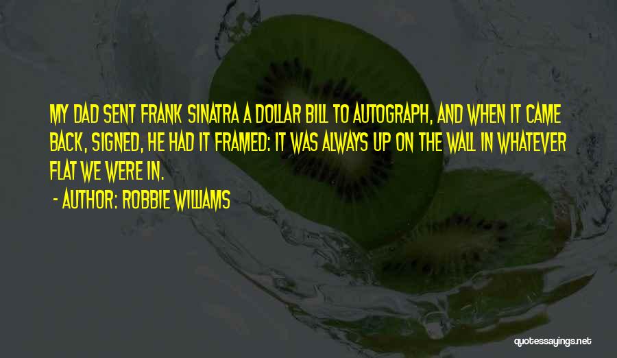 Robbie Williams Quotes: My Dad Sent Frank Sinatra A Dollar Bill To Autograph, And When It Came Back, Signed, He Had It Framed: