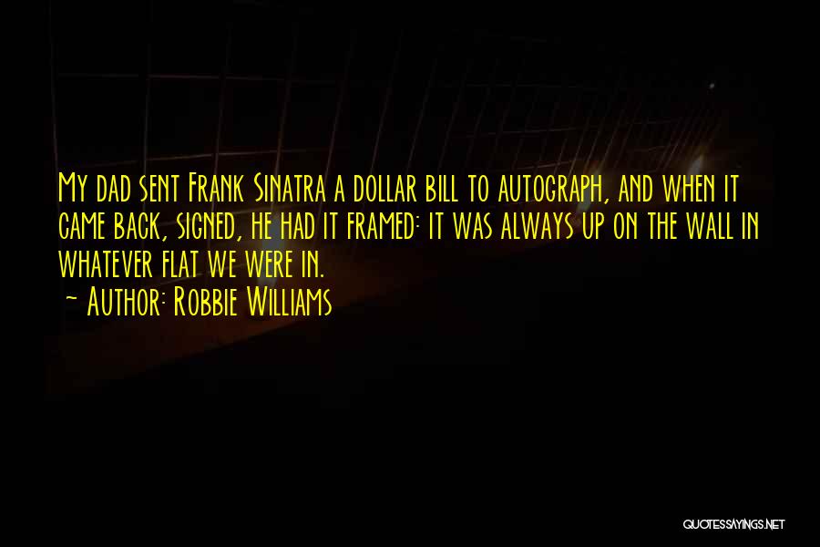 Robbie Williams Quotes: My Dad Sent Frank Sinatra A Dollar Bill To Autograph, And When It Came Back, Signed, He Had It Framed: