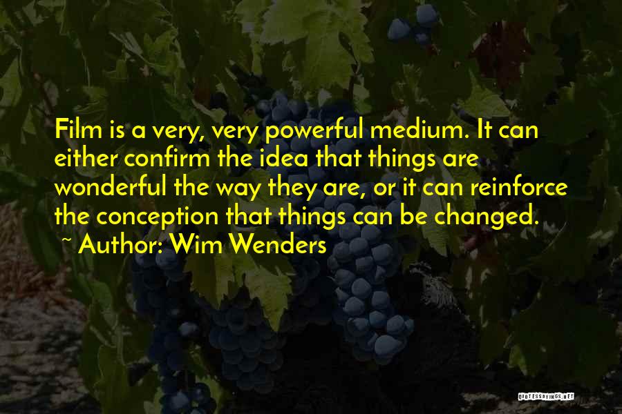 Wim Wenders Quotes: Film Is A Very, Very Powerful Medium. It Can Either Confirm The Idea That Things Are Wonderful The Way They