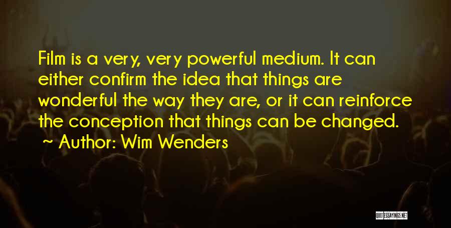 Wim Wenders Quotes: Film Is A Very, Very Powerful Medium. It Can Either Confirm The Idea That Things Are Wonderful The Way They