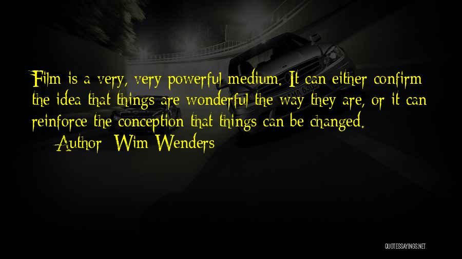 Wim Wenders Quotes: Film Is A Very, Very Powerful Medium. It Can Either Confirm The Idea That Things Are Wonderful The Way They