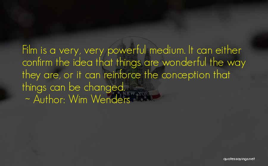 Wim Wenders Quotes: Film Is A Very, Very Powerful Medium. It Can Either Confirm The Idea That Things Are Wonderful The Way They