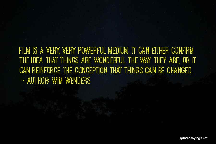 Wim Wenders Quotes: Film Is A Very, Very Powerful Medium. It Can Either Confirm The Idea That Things Are Wonderful The Way They