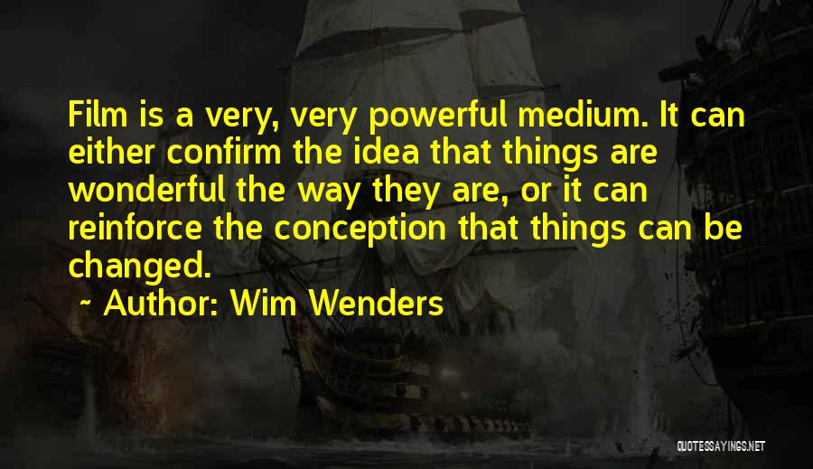Wim Wenders Quotes: Film Is A Very, Very Powerful Medium. It Can Either Confirm The Idea That Things Are Wonderful The Way They