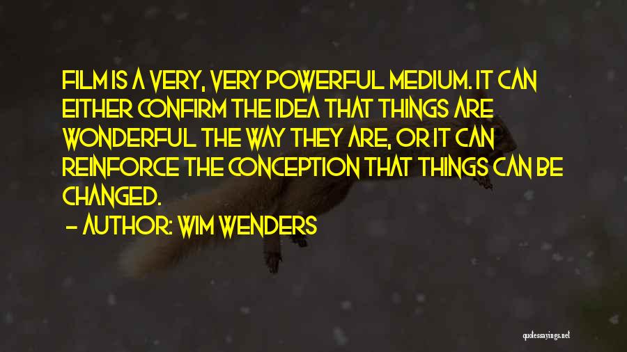 Wim Wenders Quotes: Film Is A Very, Very Powerful Medium. It Can Either Confirm The Idea That Things Are Wonderful The Way They