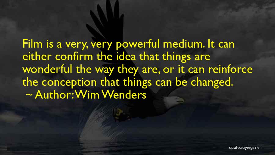 Wim Wenders Quotes: Film Is A Very, Very Powerful Medium. It Can Either Confirm The Idea That Things Are Wonderful The Way They