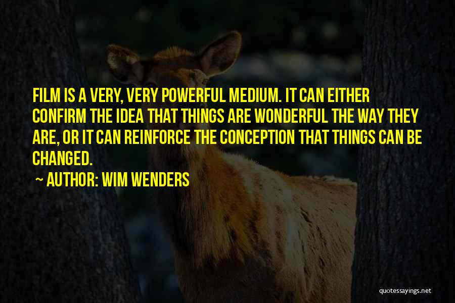 Wim Wenders Quotes: Film Is A Very, Very Powerful Medium. It Can Either Confirm The Idea That Things Are Wonderful The Way They