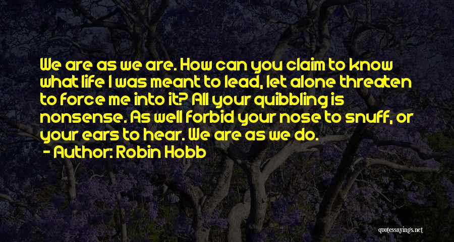 Robin Hobb Quotes: We Are As We Are. How Can You Claim To Know What Life I Was Meant To Lead, Let Alone