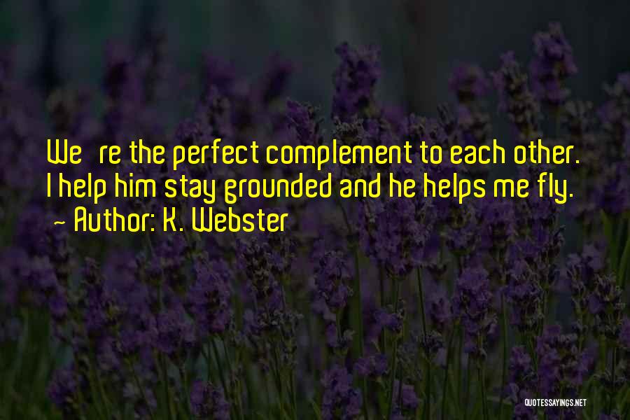 K. Webster Quotes: We're The Perfect Complement To Each Other. I Help Him Stay Grounded And He Helps Me Fly.