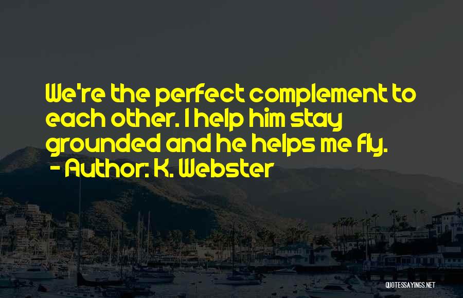 K. Webster Quotes: We're The Perfect Complement To Each Other. I Help Him Stay Grounded And He Helps Me Fly.