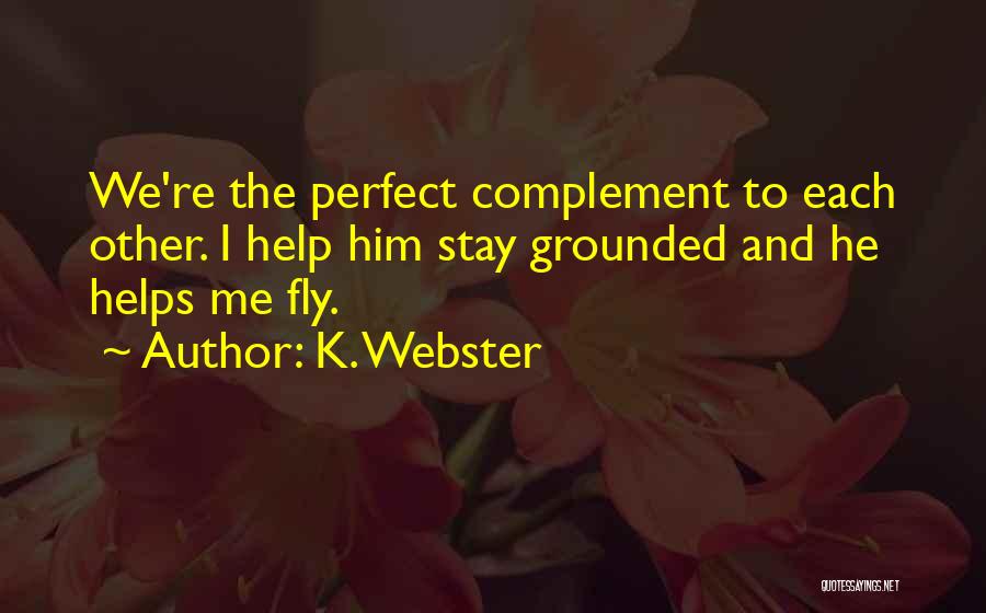 K. Webster Quotes: We're The Perfect Complement To Each Other. I Help Him Stay Grounded And He Helps Me Fly.