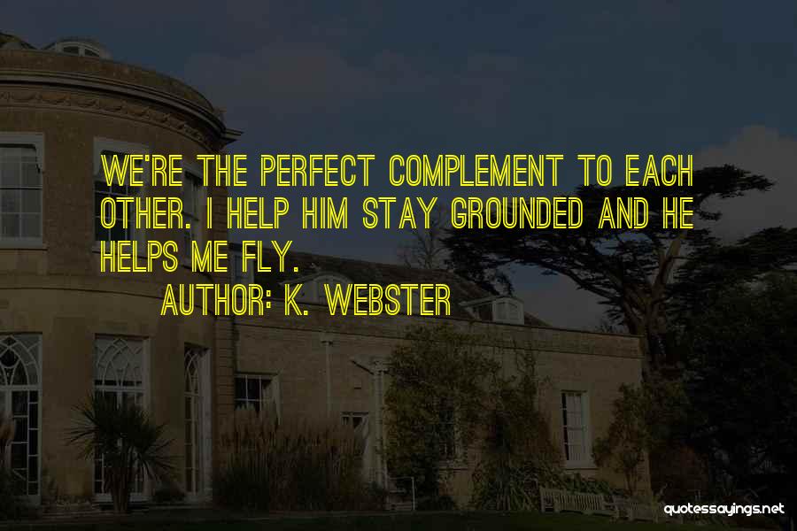 K. Webster Quotes: We're The Perfect Complement To Each Other. I Help Him Stay Grounded And He Helps Me Fly.