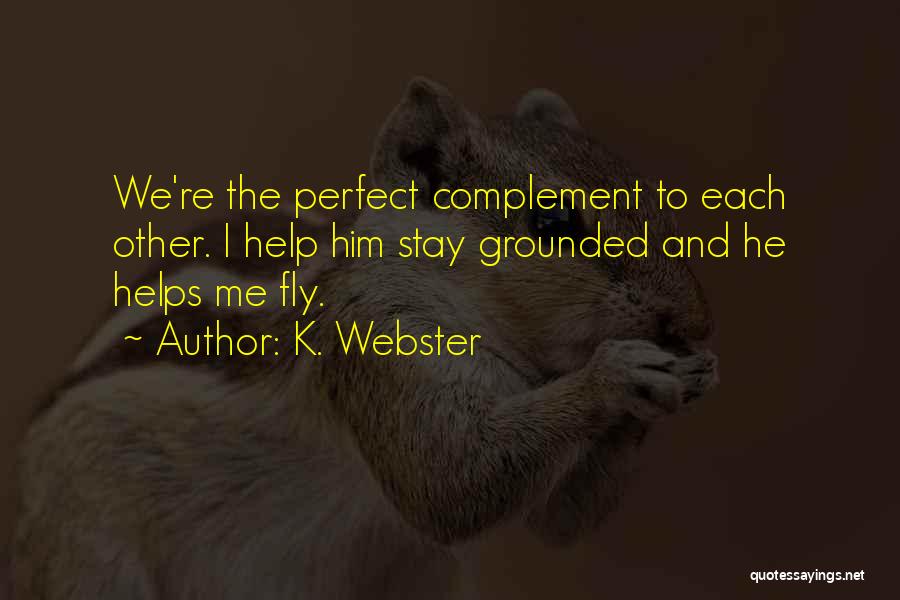 K. Webster Quotes: We're The Perfect Complement To Each Other. I Help Him Stay Grounded And He Helps Me Fly.