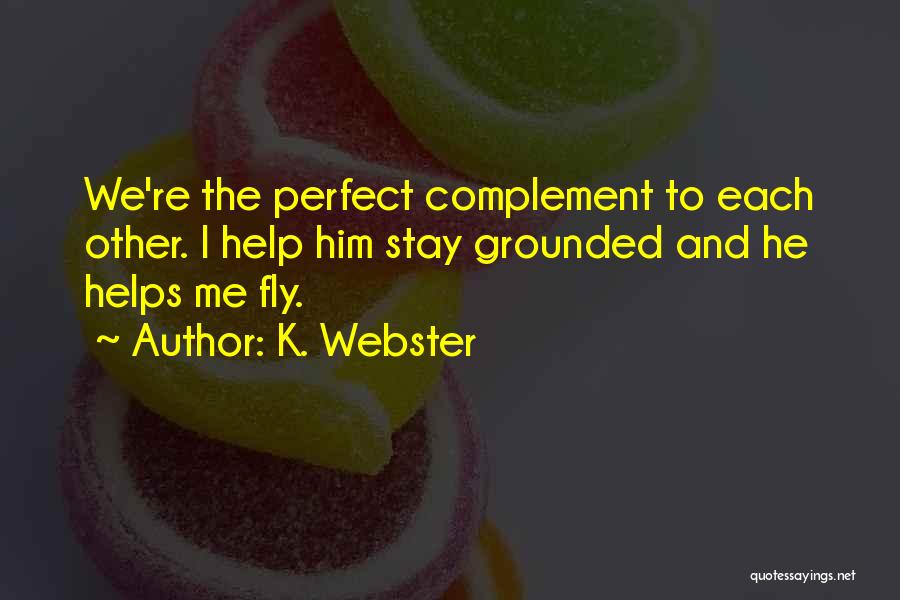 K. Webster Quotes: We're The Perfect Complement To Each Other. I Help Him Stay Grounded And He Helps Me Fly.