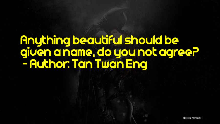 Tan Twan Eng Quotes: Anything Beautiful Should Be Given A Name, Do You Not Agree?