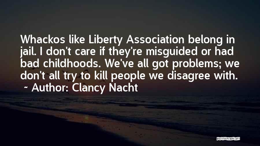 Clancy Nacht Quotes: Whackos Like Liberty Association Belong In Jail. I Don't Care If They're Misguided Or Had Bad Childhoods. We've All Got