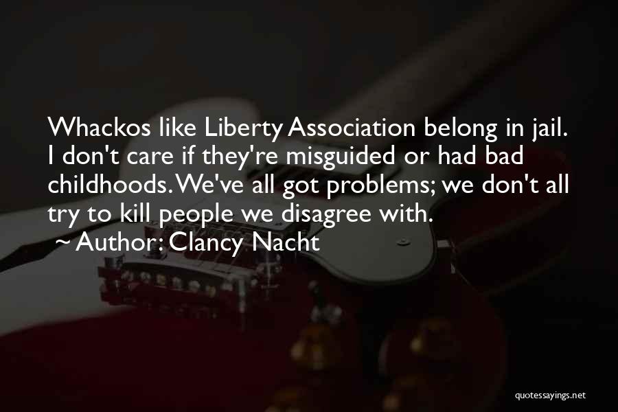 Clancy Nacht Quotes: Whackos Like Liberty Association Belong In Jail. I Don't Care If They're Misguided Or Had Bad Childhoods. We've All Got