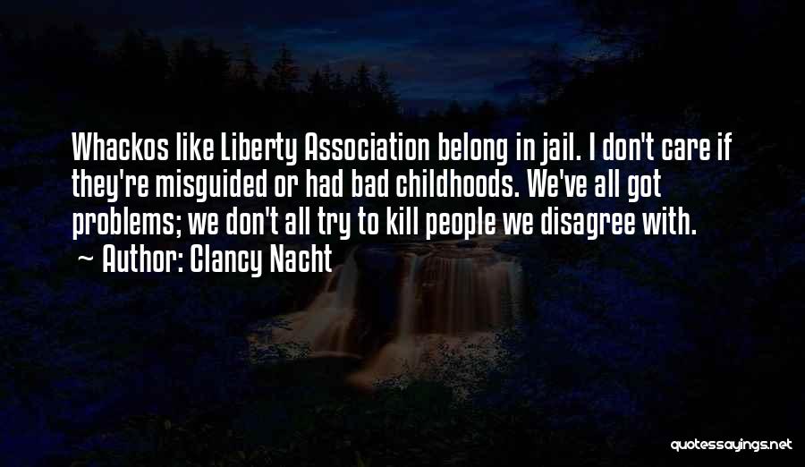 Clancy Nacht Quotes: Whackos Like Liberty Association Belong In Jail. I Don't Care If They're Misguided Or Had Bad Childhoods. We've All Got