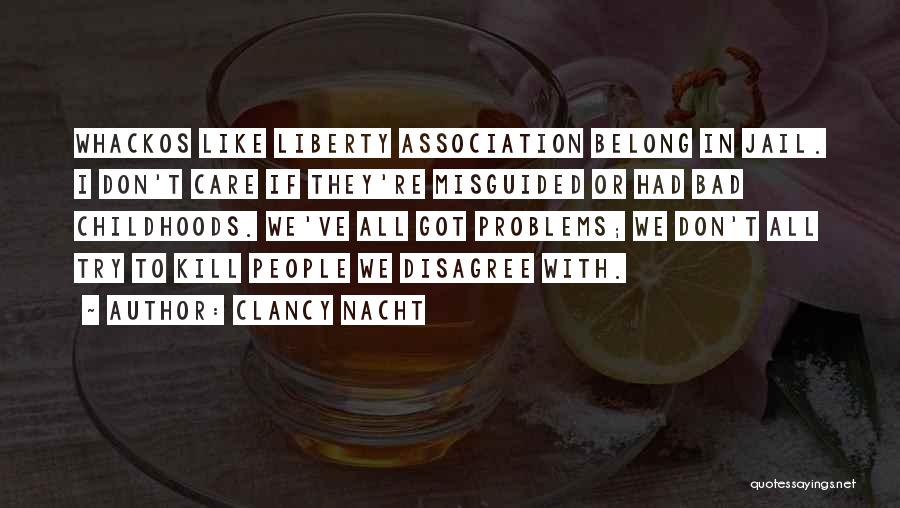 Clancy Nacht Quotes: Whackos Like Liberty Association Belong In Jail. I Don't Care If They're Misguided Or Had Bad Childhoods. We've All Got