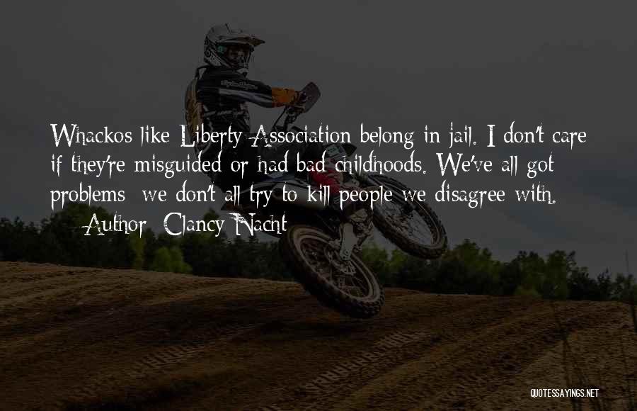 Clancy Nacht Quotes: Whackos Like Liberty Association Belong In Jail. I Don't Care If They're Misguided Or Had Bad Childhoods. We've All Got
