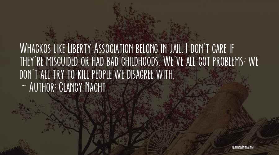 Clancy Nacht Quotes: Whackos Like Liberty Association Belong In Jail. I Don't Care If They're Misguided Or Had Bad Childhoods. We've All Got