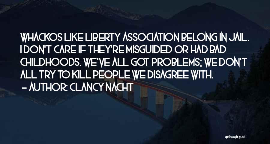 Clancy Nacht Quotes: Whackos Like Liberty Association Belong In Jail. I Don't Care If They're Misguided Or Had Bad Childhoods. We've All Got