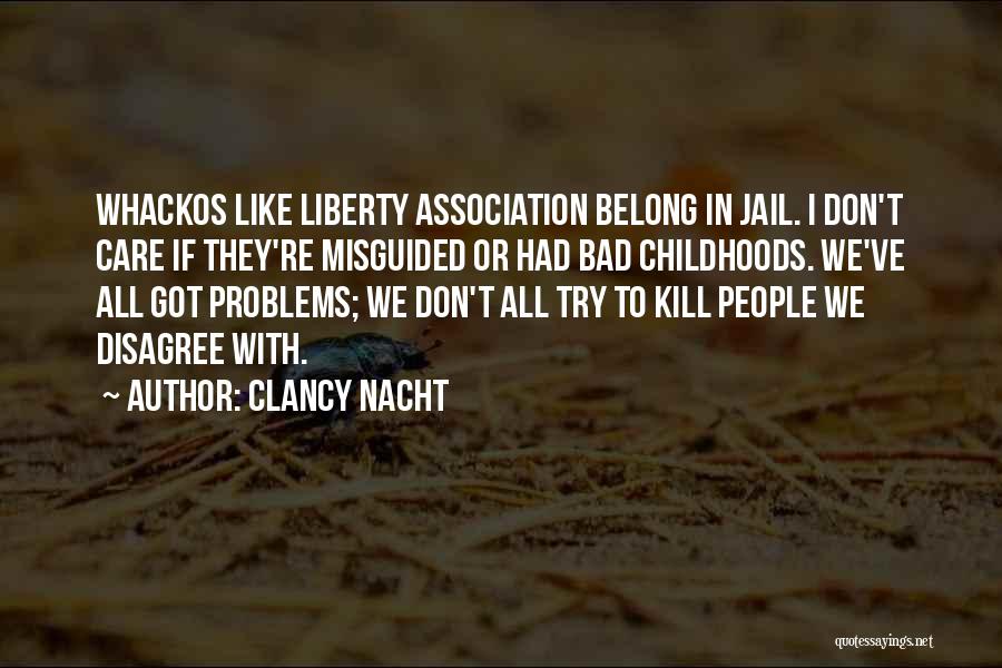 Clancy Nacht Quotes: Whackos Like Liberty Association Belong In Jail. I Don't Care If They're Misguided Or Had Bad Childhoods. We've All Got
