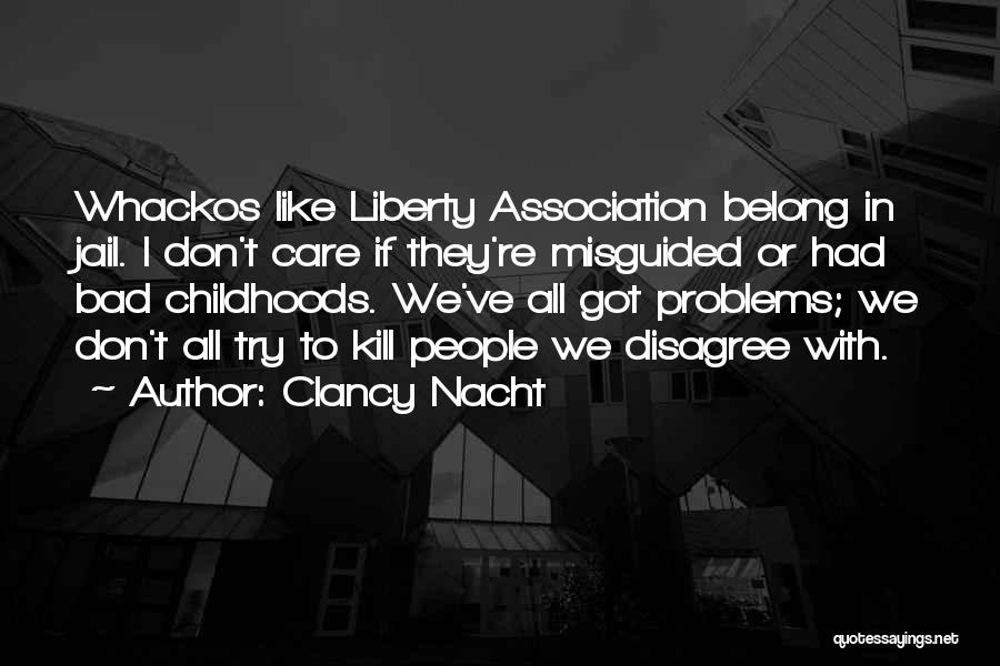 Clancy Nacht Quotes: Whackos Like Liberty Association Belong In Jail. I Don't Care If They're Misguided Or Had Bad Childhoods. We've All Got