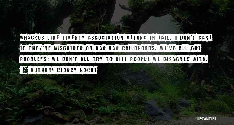 Clancy Nacht Quotes: Whackos Like Liberty Association Belong In Jail. I Don't Care If They're Misguided Or Had Bad Childhoods. We've All Got