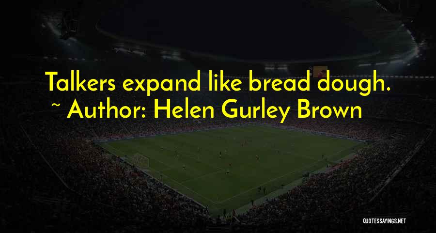 Helen Gurley Brown Quotes: Talkers Expand Like Bread Dough.