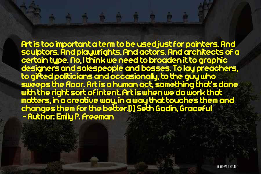 Emily P. Freeman Quotes: Art Is Too Important A Term To Be Used Just For Painters. And Sculptors. And Playwrights. And Actors. And Architects