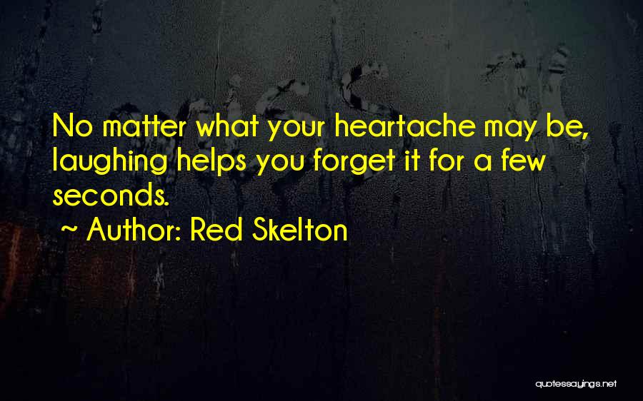 Red Skelton Quotes: No Matter What Your Heartache May Be, Laughing Helps You Forget It For A Few Seconds.