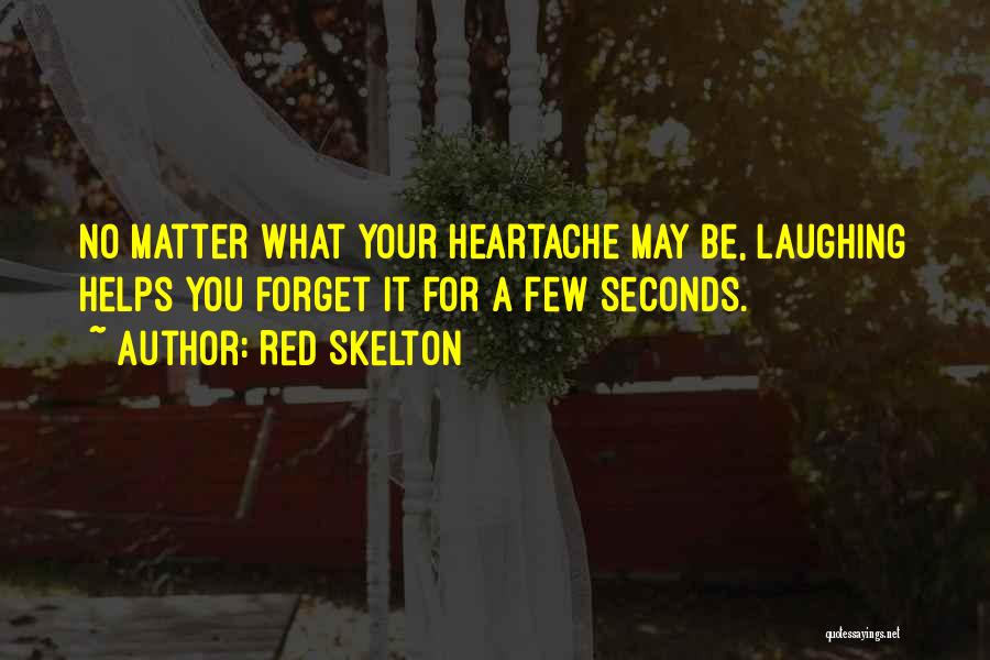 Red Skelton Quotes: No Matter What Your Heartache May Be, Laughing Helps You Forget It For A Few Seconds.