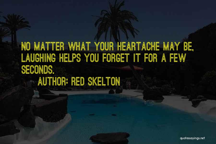 Red Skelton Quotes: No Matter What Your Heartache May Be, Laughing Helps You Forget It For A Few Seconds.