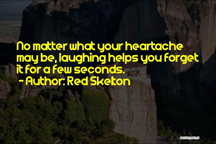 Red Skelton Quotes: No Matter What Your Heartache May Be, Laughing Helps You Forget It For A Few Seconds.